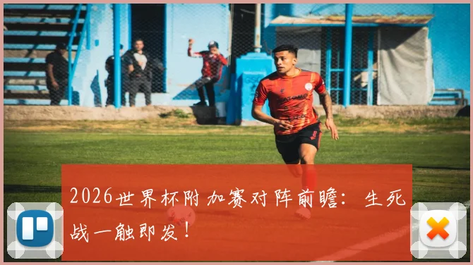 2026世界杯附加赛对阵前瞻：生死战一触即发！