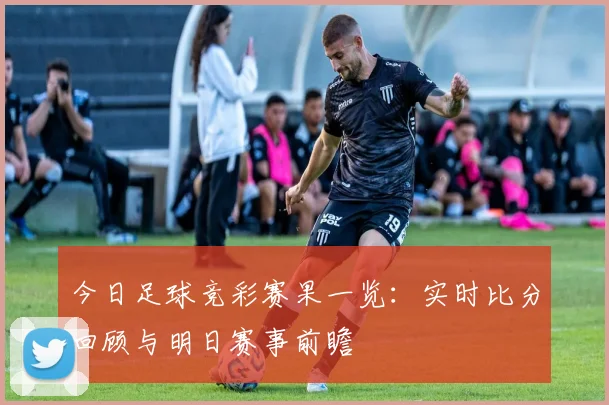 今日足球竞彩赛果一览：实时比分回顾与明日赛事前瞻