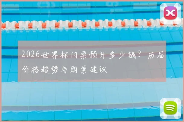 2026世界杯门票预计多少钱？历届价格趋势与购票建议