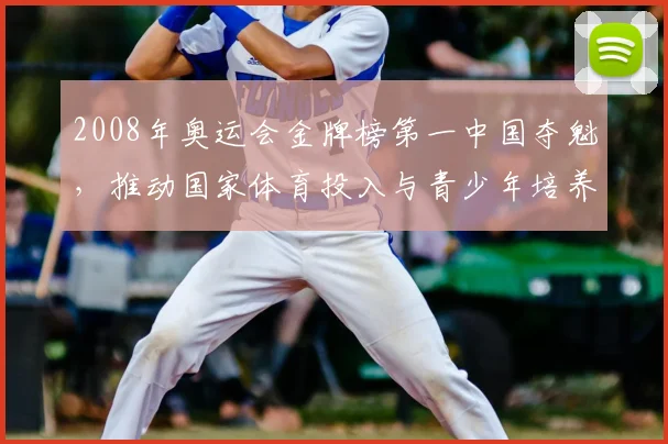 2008年奥运会金牌榜第一中国夺魁，推动国家体育投入与青少年培养改革