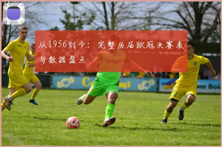 从1956到今：完整历届欧冠决赛表与数据盘点