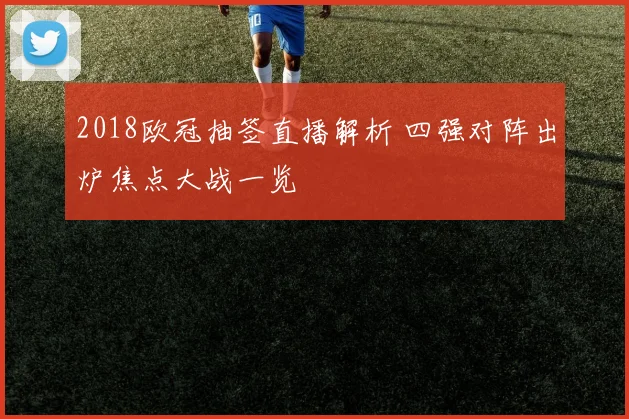 2018欧冠抽签直播解析 四强对阵出炉焦点大战一览