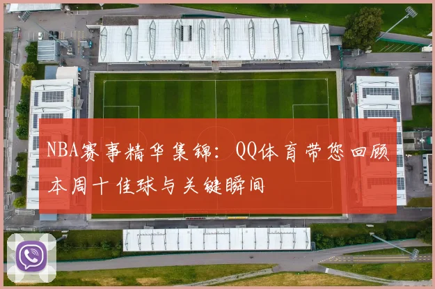 NBA赛事精华集锦：QQ体育带您回顾本周十佳球与关键瞬间