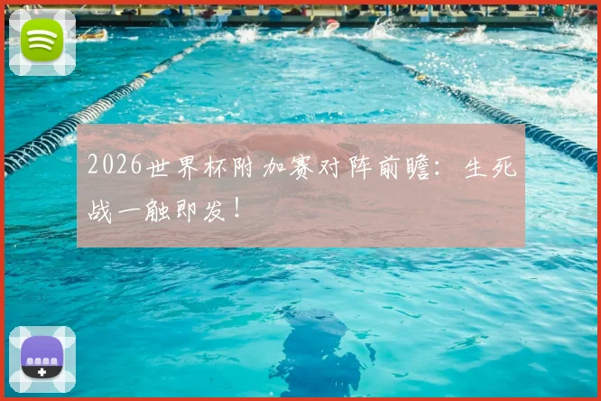2026世界杯附加赛对阵前瞻：生死战一触即发！