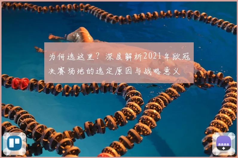 为何选这里？深度解析2021年欧冠决赛场地的选定原因与战略意义