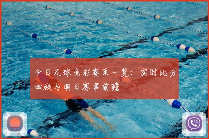 今日足球竞彩赛果一览：实时比分回顾与明日赛事前瞻