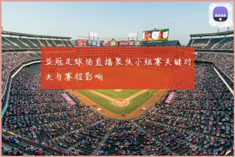 亚冠足球场直播聚焦小组赛关键对决与赛程影响