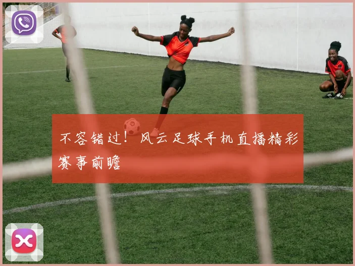 不容错过！风云足球手机直播精彩赛事前瞻