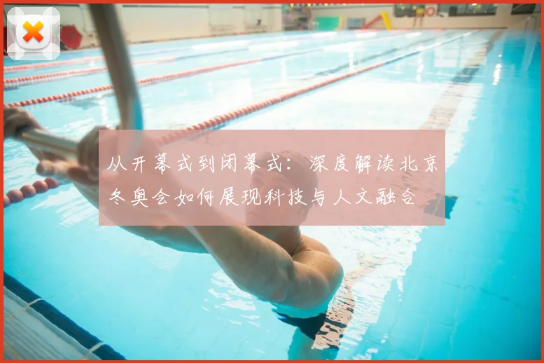 从开幕式到闭幕式：深度解读北京冬奥会如何展现科技与人文融合