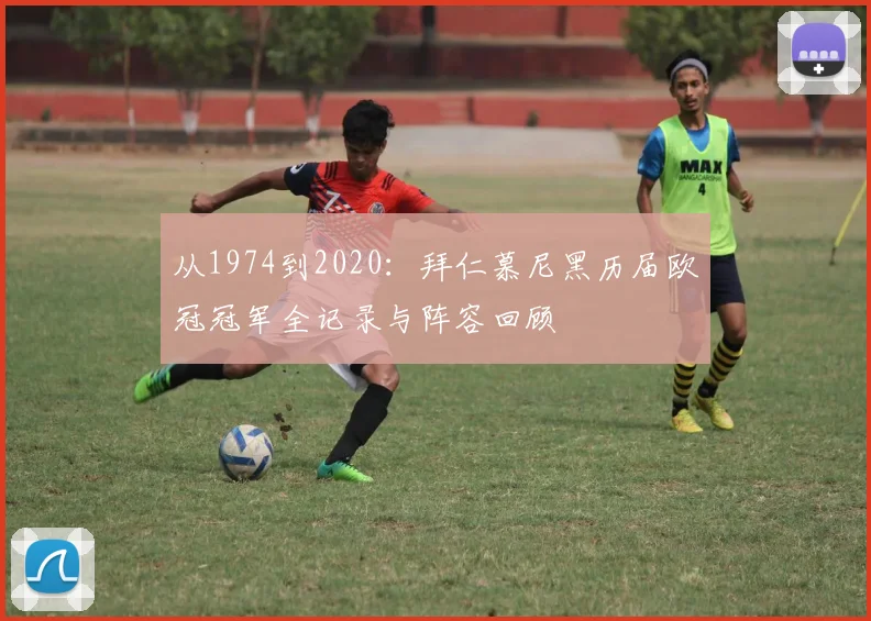 从1974到2020：拜仁慕尼黑历届欧冠冠军全记录与阵容回顾