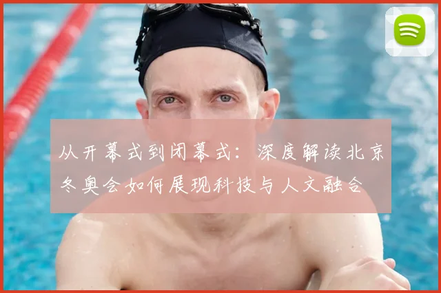 从开幕式到闭幕式：深度解读北京冬奥会如何展现科技与人文融合