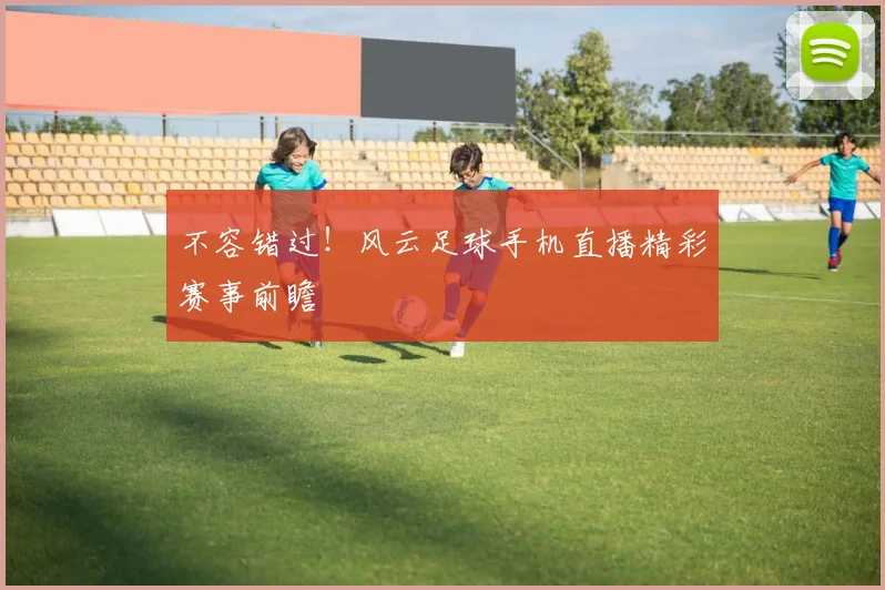 不容错过！风云足球手机直播精彩赛事前瞻